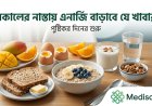 সকালের নাস্তায় যে খাবারগুলো রাখলে সারাদিন এনার্জি পাওয়া যায়