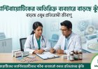 অ্যান্টিবায়োটিকের অতিরিক্ত ব্যবহারে বাড়ছে ওষুধ প্রতিরোধী জীবাণুর ঝুঁকি