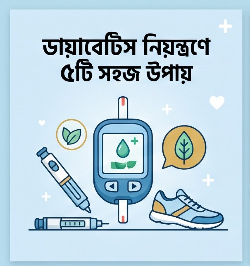 ব্লাড সুগার নিয়ন্ত্রণে রাখা কি কঠিন মনে হচ্ছে? মেনে চলুন ৫টি সহজ নিয়ম!