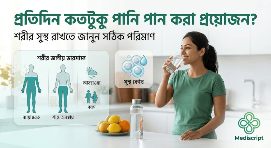 শরীর সুস্থ রাখতে প্রতিদিন কতটুকু পানি পান করা প্রয়োজন?