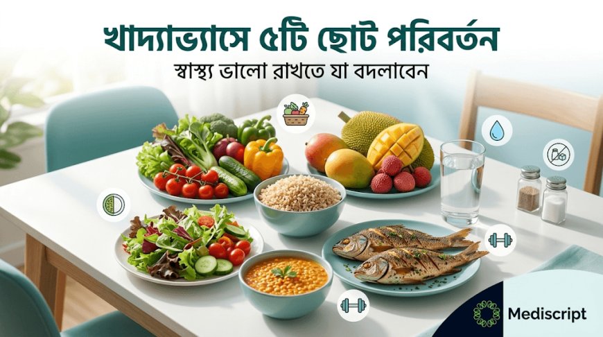 প্রতিদিনের খাদ্যাভ্যাসে যে ৫টি ছোট পরিবর্তন আপনার স্বাস্থ্য ভালো রাখতে পারে
