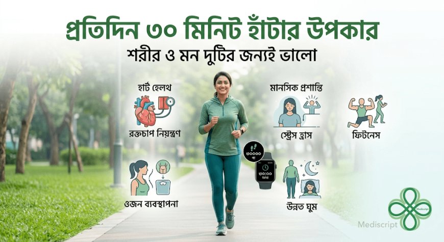 প্রতিদিন মাত্র ৩০ মিনিট হাঁটা: শরীর ও মনের ওপর কী কী উপকার পড়ে?