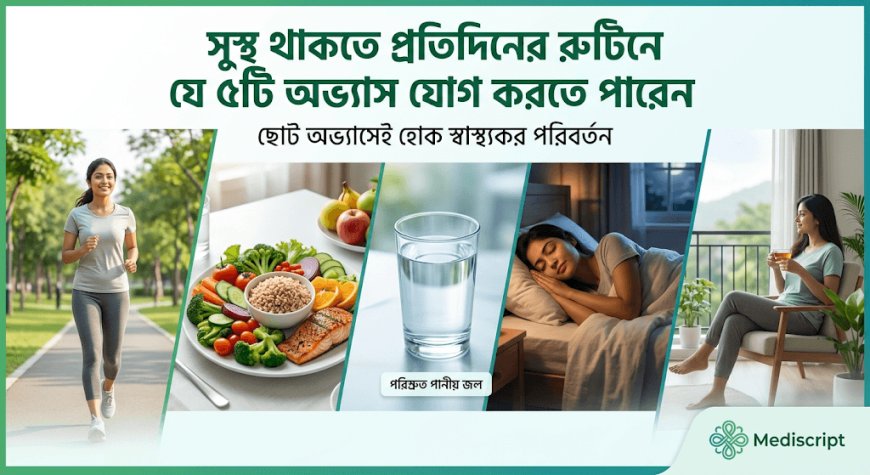 সুস্থ থাকতে প্রতিদিনের রুটিনে যে ৫টি অভ্যাস যোগ করতে পারেন