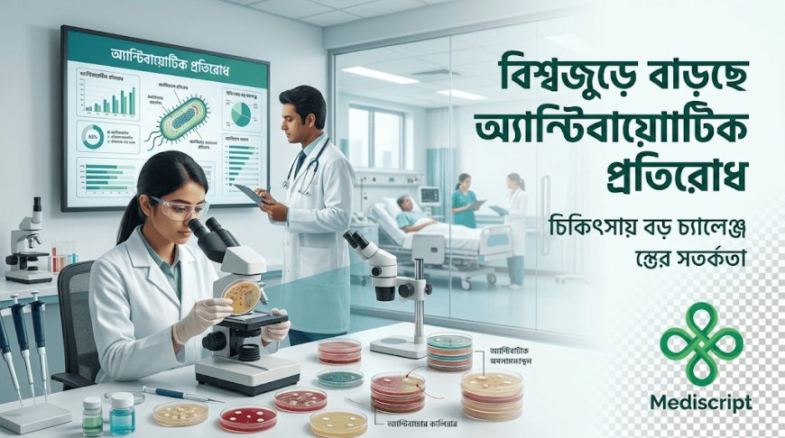 বিশ্বজুড়ে বাড়ছে অ্যান্টিবায়োটিক প্রতিরোধ, চিকিৎসায় বড় চ্যালেঞ্জের সতর্কতা