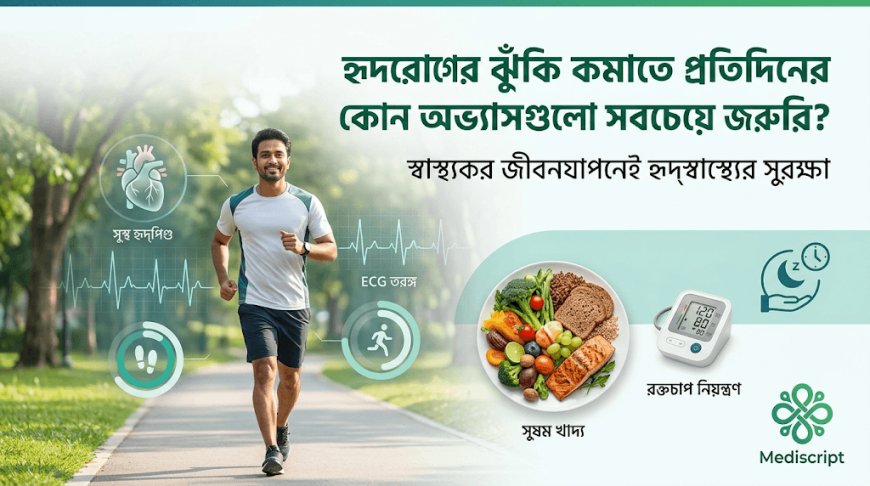 হৃদরোগের ঝুঁকি কমাতে প্রতিদিনের কোন অভ্যাসগুলো সবচেয়ে জরুরি?