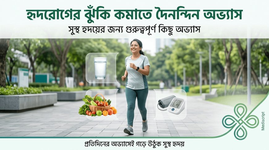 হৃদরোগের ঝুঁকি কমাতে দৈনন্দিন কোন অভ্যাসগুলো সবচেয়ে গুরুত্বপূর্ণ?