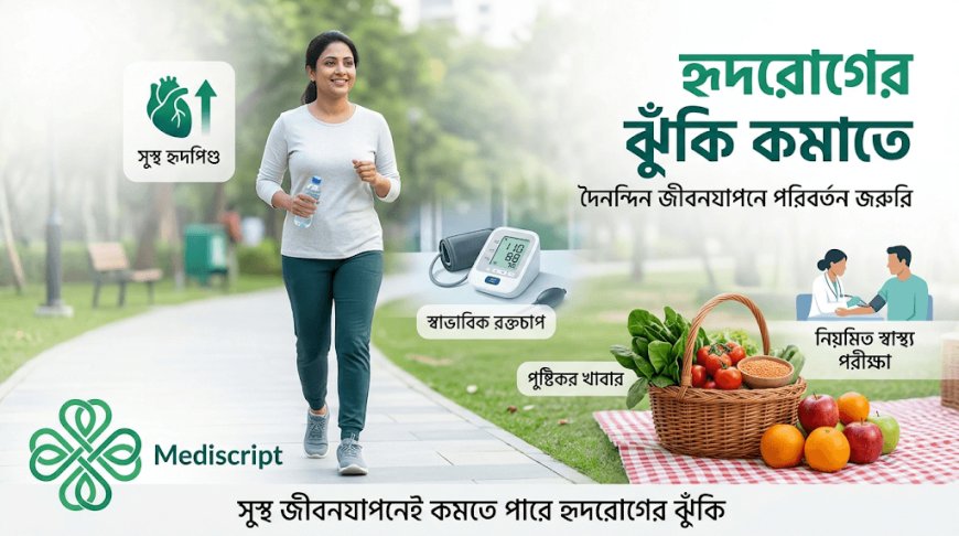 হৃদরোগের ঝুঁকি কমাতে দৈনন্দিন জীবনযাপনে যে পরিবর্তনগুলো জরুরি