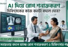 AI দিয়ে রোগ শনাক্তকরণ: চিকিৎসকের কাজ কতটা বদলে দিতে পারে?