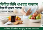 অতিরিক্ত চিনি খাওয়ার অভ্যাস শরীরে কী প্রভাব ফেলে? জানুন দীর্ঘমেয়াদি ঝুঁকি