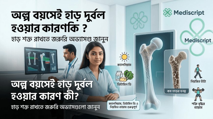অল্প বয়সেই হাড় দুর্বল হওয়ার কারণ কী? প্রতিরোধে কোন অভ্যাসগুলো জরুরি?