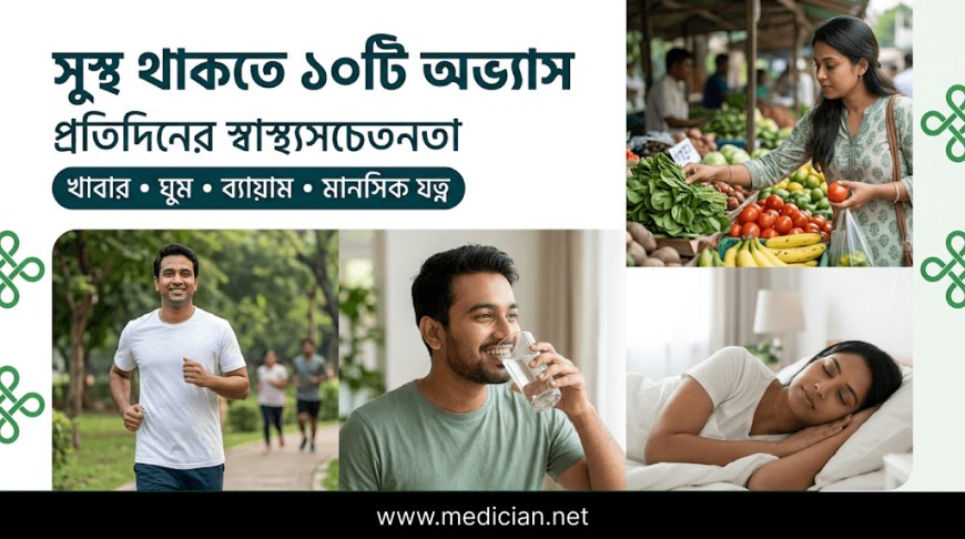 প্রতিদিনের স্বাস্থ্যসচেতনতা: সুস্থ থাকতে যে ১০টি অভ্যাস মেনে চলবেন